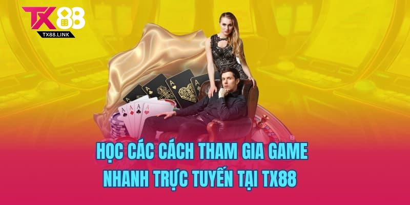 Học các cách tham gia game nhanh trực tuyến tại TX88