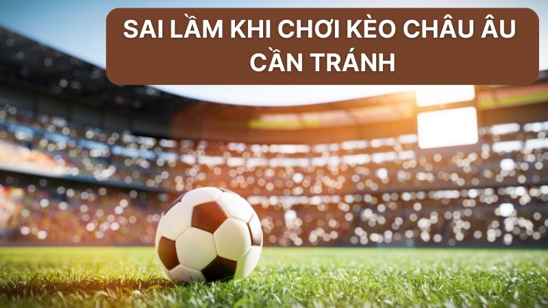 Sai lầm khi chơi kèo châu âu cần tránh