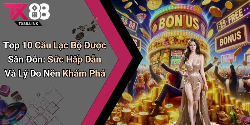 Top 10 Câu Lạc Bộ Được Săn Đón: Sức Hấp Dẫn Và Lý Do Nên Khám Phá